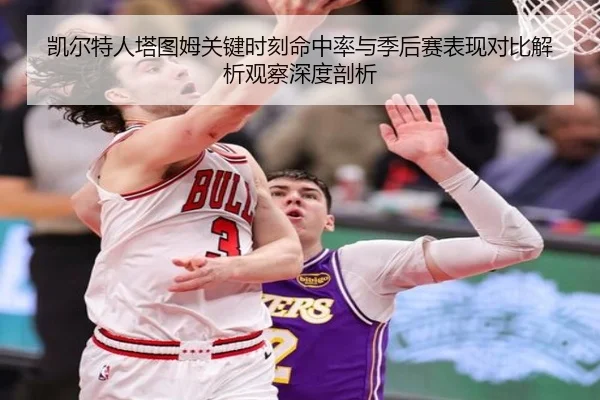 凯尔特人塔图姆关键时刻命中率与季后赛表现对比解析观察深度剖析