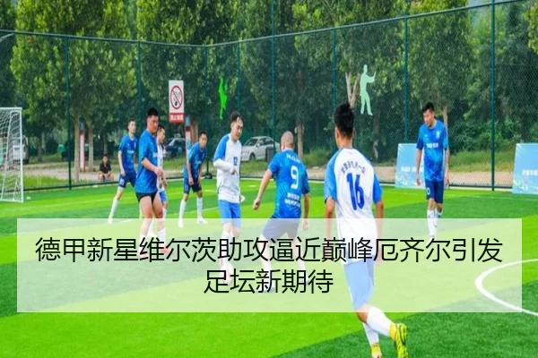 德甲新星维尔茨助攻逼近巅峰厄齐尔引发足坛新期待