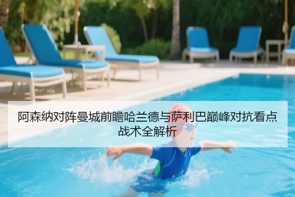 阿森纳对阵曼城前瞻哈兰德与萨利巴巅峰对抗看点战术全解析